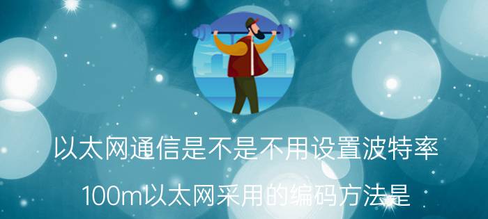 以太网通信是不是不用设置波特率 100m以太网采用的编码方法是？